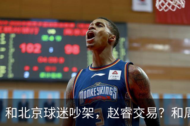 和北京球迷吵架，赵睿交易？和周琦互动，谁注意他表态，去向曝光