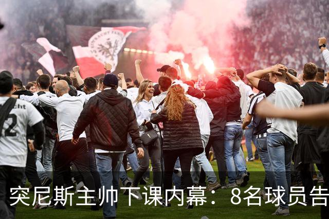 突尼斯主帅下课内幕：8名球员告知主帅要走一起走 结果未兑现承诺